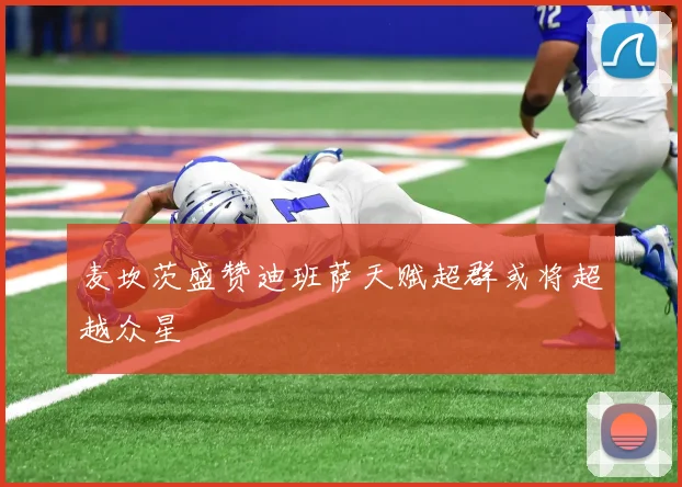 麦坎茨盛赞迪班萨天赋超群或将超越众星
