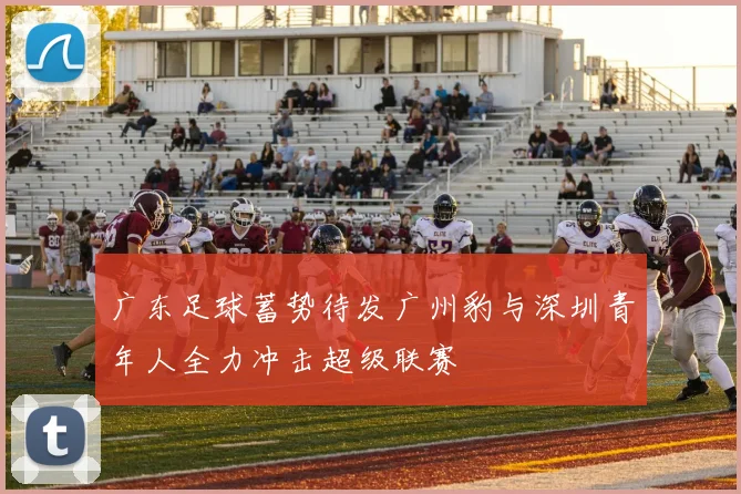 广东足球蓄势待发广州豹与深圳青年人全力冲击超级联赛