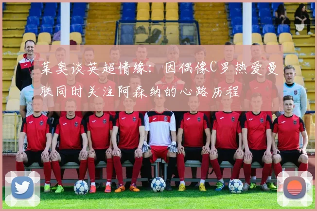 莱奥谈英超情缘：因偶像C罗热爱曼联同时关注阿森纳的心路历程
