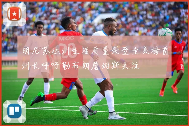 明尼苏达州生活质量荣登全美榜首州长呼吁勒布朗詹姆斯关注