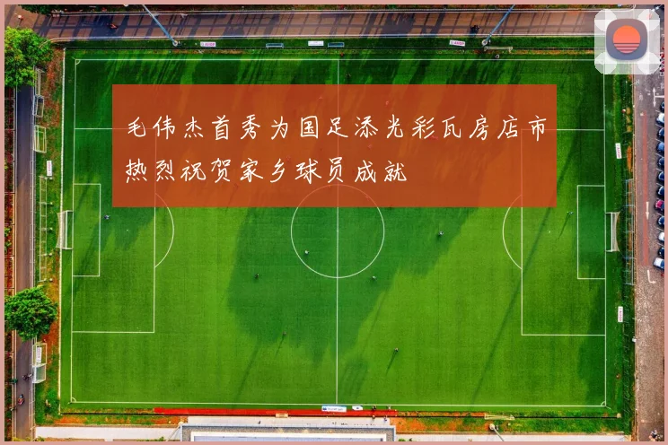 毛伟杰首秀为国足添光彩瓦房店市热烈祝贺家乡球员成就