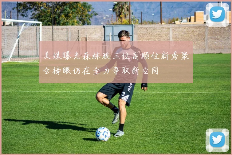 美媒曝光森林狼三位高顺位新秀聚会榜眼仍在全力争取新合同