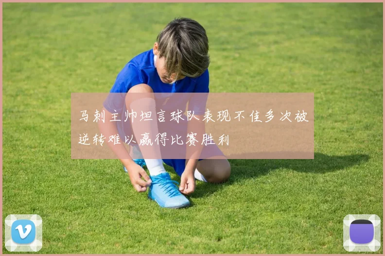 马刺主帅坦言球队表现不佳多次被逆转难以赢得比赛胜利
