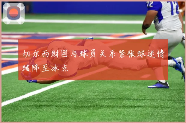 切尔西财团与球员关系紧张球迷情绪降至冰点