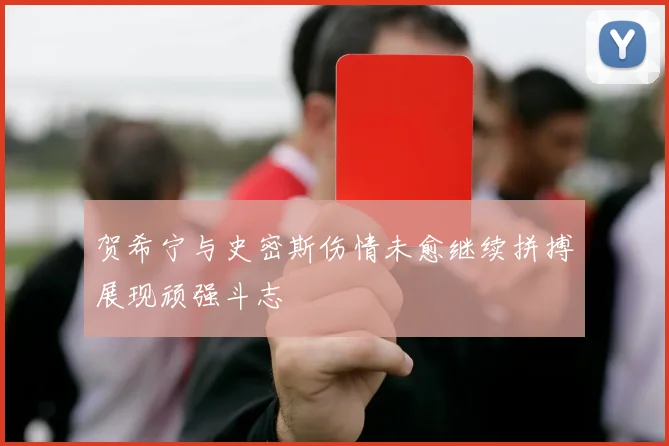 贺希宁与史密斯伤情未愈继续拼搏展现顽强斗志