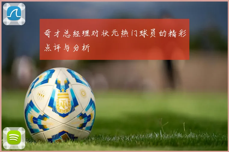 奇才总经理对状元热门球员的精彩点评与分析
