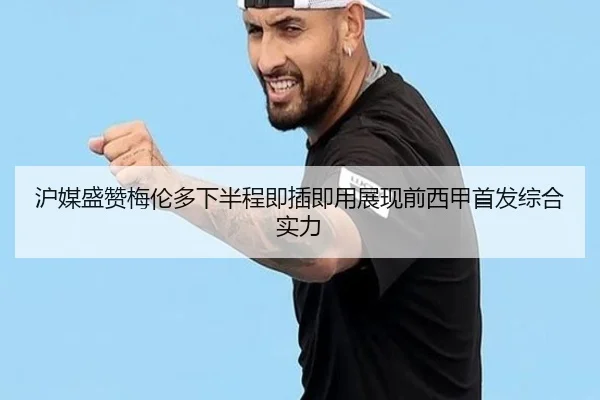 沪媒盛赞梅伦多下半程即插即用展现前西甲首发综合实力